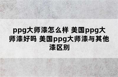 ppg大师漆怎么样 美国ppg大师漆好吗 美国ppg大师漆与其他漆区别